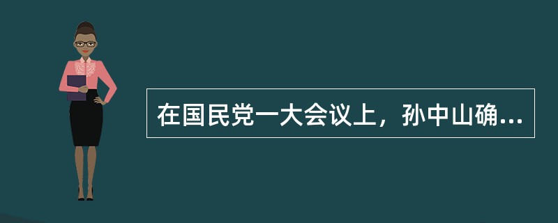 在国民党一大会议上，孙中山确立了（）三大等政策。