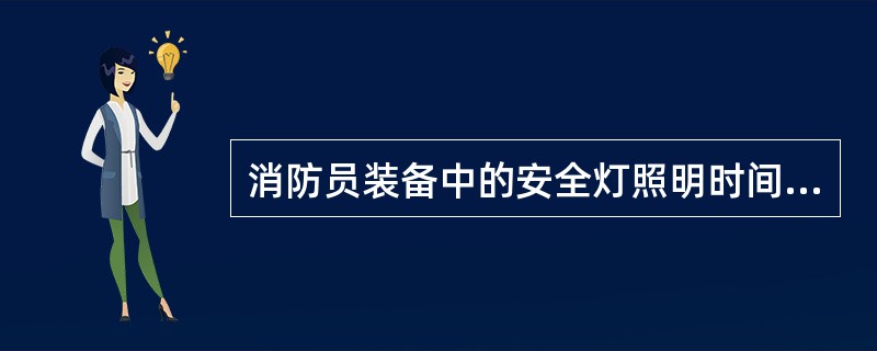 消防员装备中的安全灯照明时间不小于两小时。