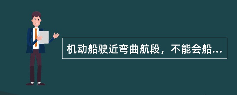 机动船驶近弯曲航段，不能会船的狭窄航段，如果没有来船，可以不鸣放声号。