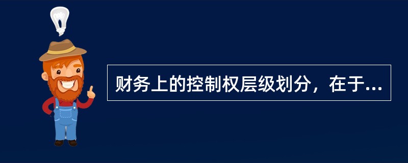 财务上的控制权层级划分，在于明晰不同层级的控制权所代表的控制力、影响力。