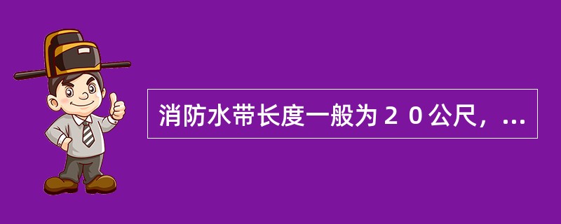 消防水带长度一般为２０公尺，存放在消防栓附近，应满足只一根消防水带射至可能需要的