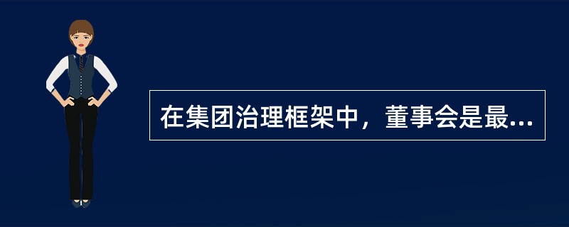 在集团治理框架中，董事会是最高权力机构。