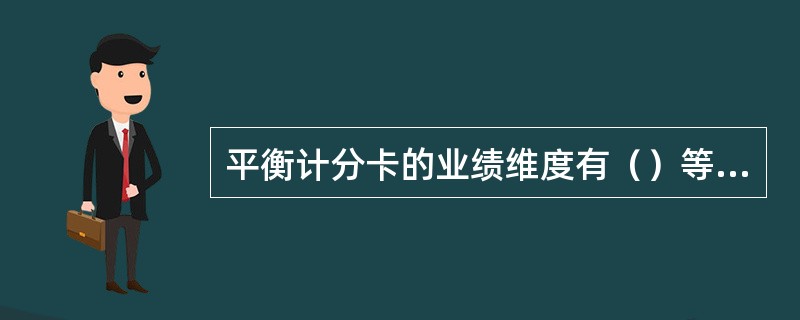 平衡计分卡的业绩维度有（）等方面构成。