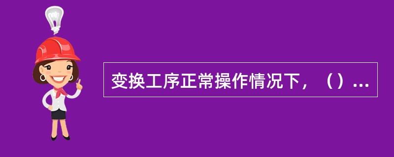 变换工序正常操作情况下，（）会导致催化剂层温度下降。