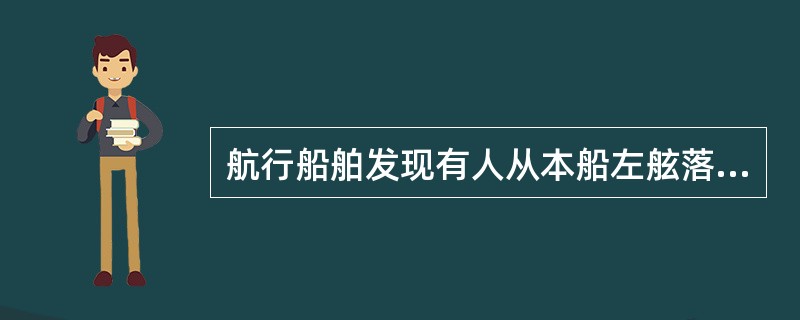 航行船舶发现有人从本船左舷落水，应立即停车、操右舵，在采取相应措施。