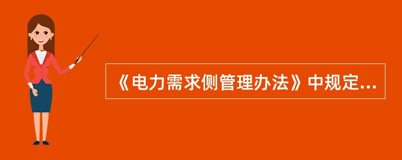 《电力需求侧管理办法》中规定，（）是电力需求侧管理的重要实施主体，应自行开展并引