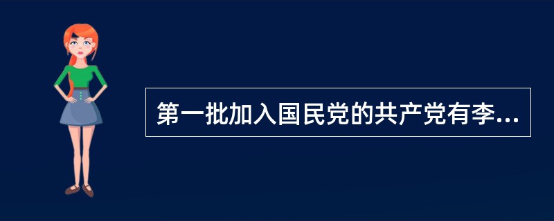 第一批加入国民党的共产党有李大钊、陈独秀、（）。