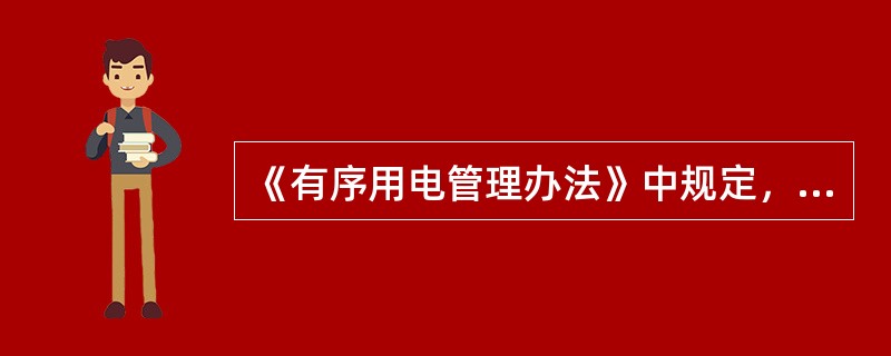 《有序用电管理办法》中规定，（）应依据有序用电方案，结合实际电力供应能力和用电负