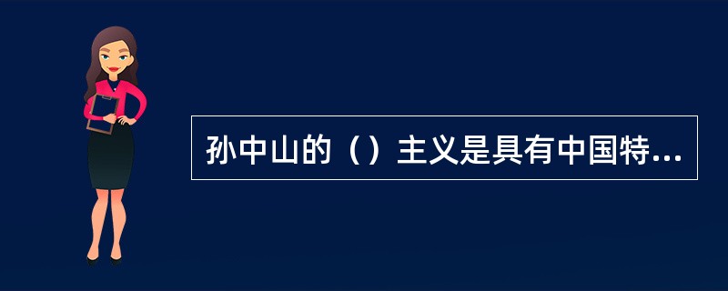 孙中山的（）主义是具有中国特色国家经济近代化的纲领。