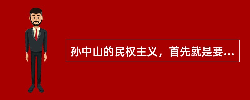 孙中山的民权主义，首先就是要推翻封建君主专制，实现民主共和。