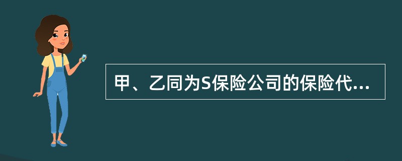 甲、乙同为S保险公司的保险代理人，乙要为自己在S保险公司购买人身保险，甲为乙代理