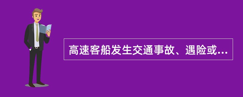 高速客船发生交通事故、遇险或人员落水，应采取措施积极自救，并立即向就近海事管理机