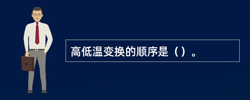 高低温变换的顺序是（）。