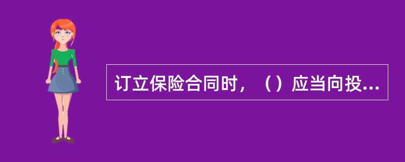 订立保险合同时，（）应当向投保人说明保险合同的条款内容，特别是对免除保险人责任的