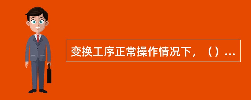 变换工序正常操作情况下，（）会导致催化剂层温度上升。