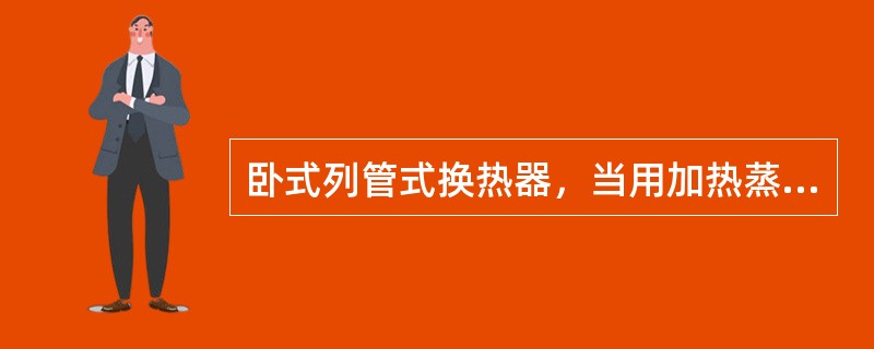 卧式列管式换热器，当用加热蒸汽加热物料时，加热蒸汽应在（）流动。