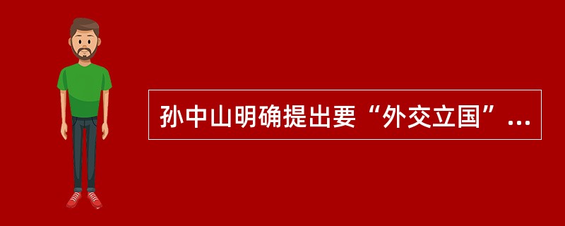 孙中山明确提出要“外交立国”，强调“速筹生财之道”。