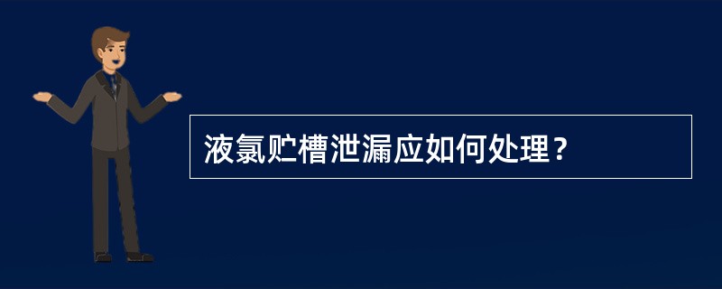 液氯贮槽泄漏应如何处理？