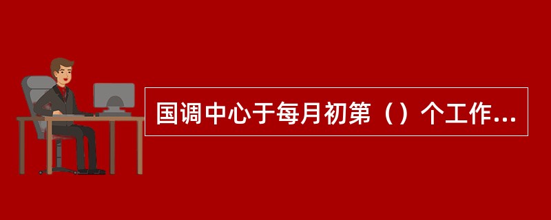 国调中心于每月初第（）个工作日内将上月电量考核和返还情况提供给华北网调、华中调控