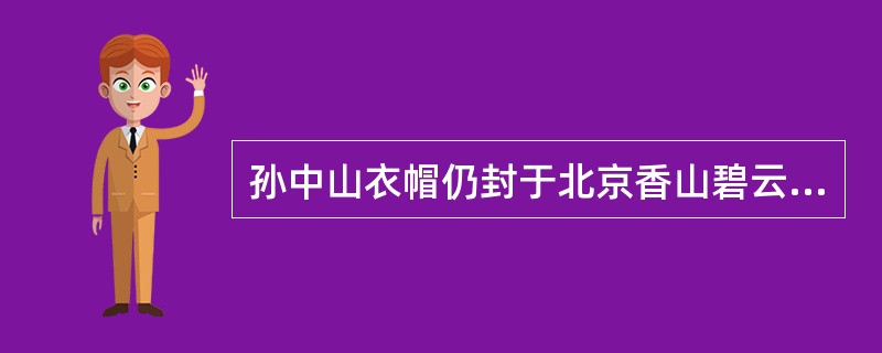 孙中山衣帽仍封于北京香山碧云寺石塔中，称为“衣冠冢”。