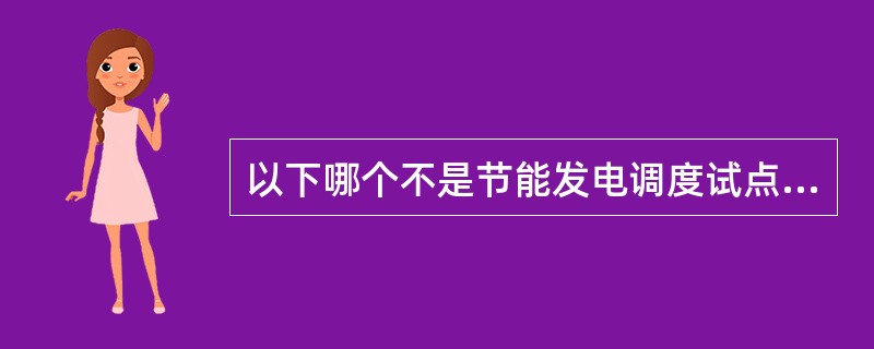 以下哪个不是节能发电调度试点省份（）。