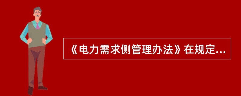 《电力需求侧管理办法》在规定，电网企业应加强对电力用户用电信息的采集、分析，为（