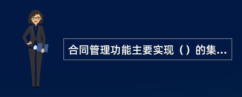 合同管理功能主要实现（）的集中管理。