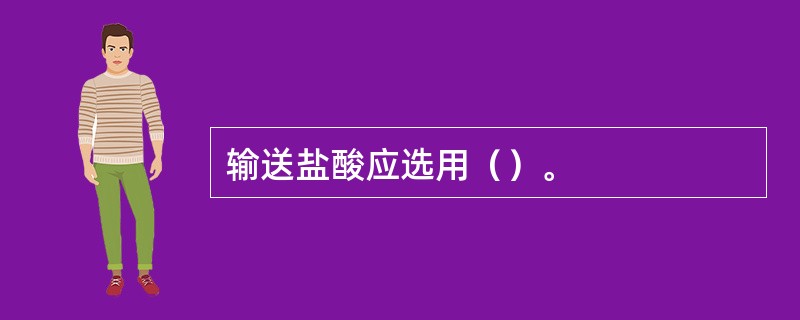 输送盐酸应选用（）。