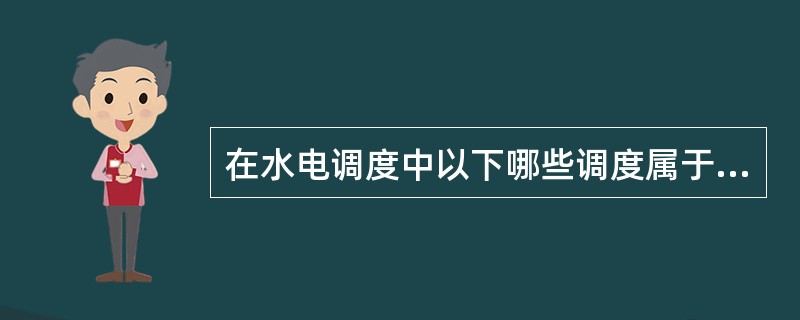 在水电调度中以下哪些调度属于中长期调度（）