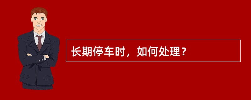 长期停车时，如何处理？