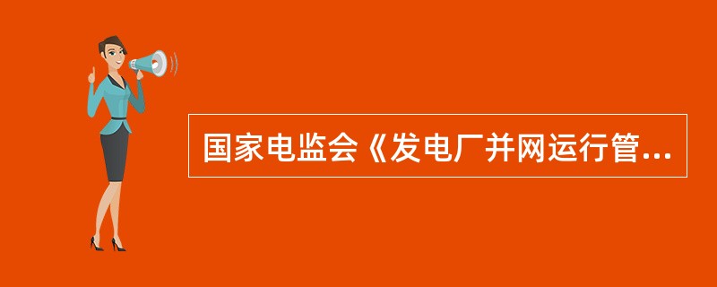 国家电监会《发电厂并网运行管理规定》中规定的电力调度机构对发电机组涉及机网协调保