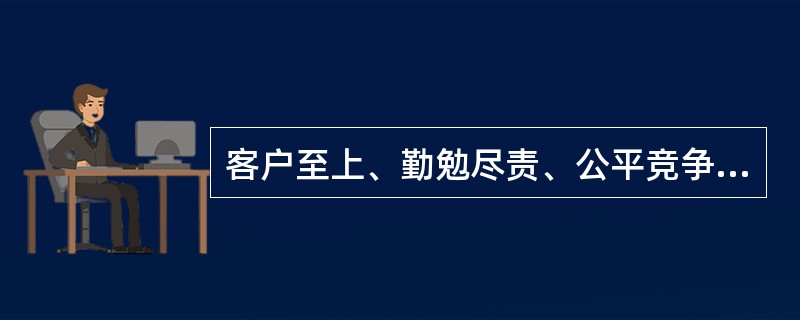 客户至上、勤勉尽责、公平竞争、保守秘密这几条原则可视为（）原则在不同方面的发展