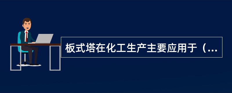 板式塔在化工生产主要应用于（）。