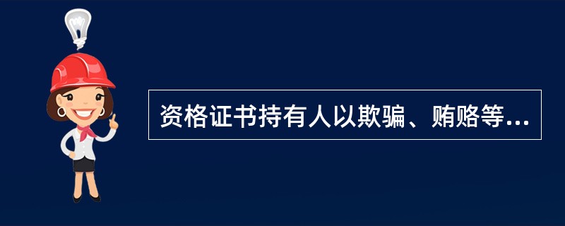 资格证书持有人以欺骗、贿赂等不正当手段取得资格证书的，根据《保险营销员管理规定》