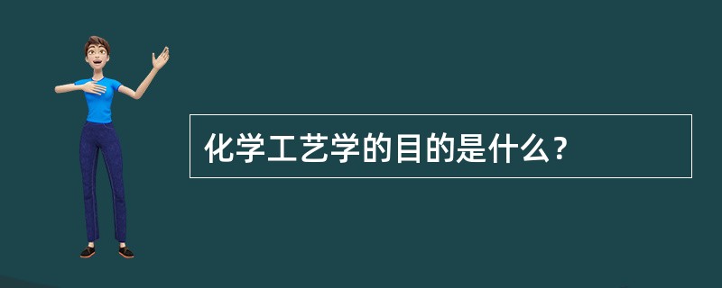 化学工艺学的目的是什么？