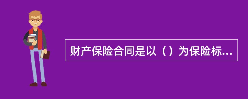 财产保险合同是以（）为保险标的的保险合同。