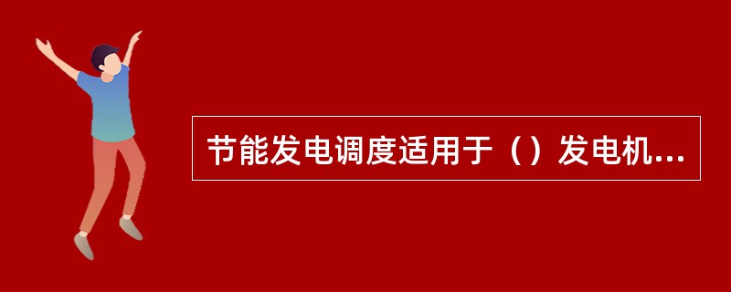 节能发电调度适用于（）发电机组，上网电价暂按国家现行管理办法执行。