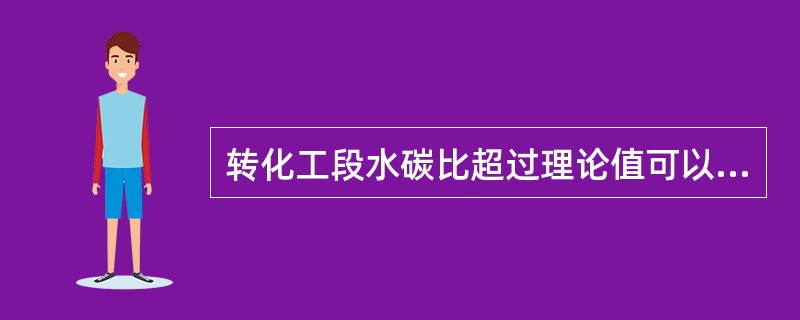 转化工段水碳比超过理论值可以（）。