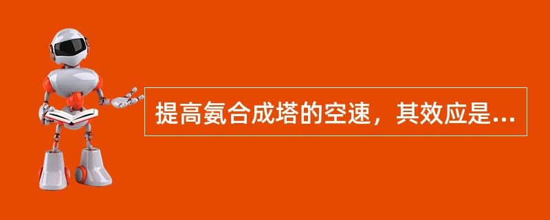 提高氨合成塔的空速，其效应是（）。