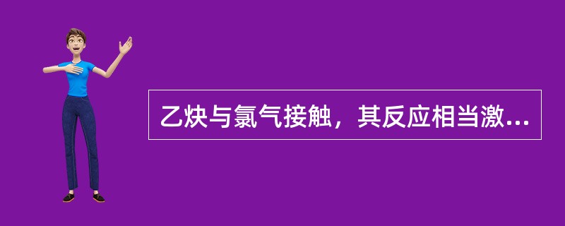 乙炔与氯气接触，其反应相当激烈，（），而造成爆炸。