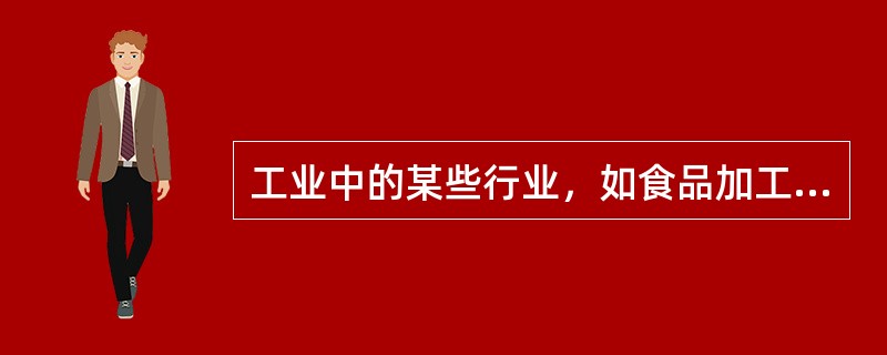 工业中的某些行业，如食品加工、饮料制造业、纺织业、医药业以及交通运输、电气、电子