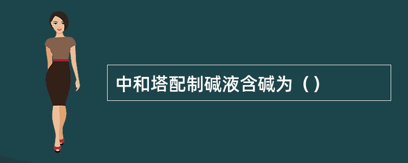 中和塔配制碱液含碱为（）