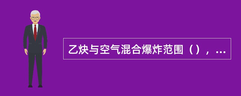 乙炔与空气混合爆炸范围（），乙炔与氧混合爆炸范围（）。