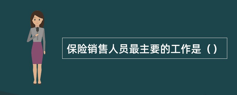 保险销售人员最主要的工作是（）