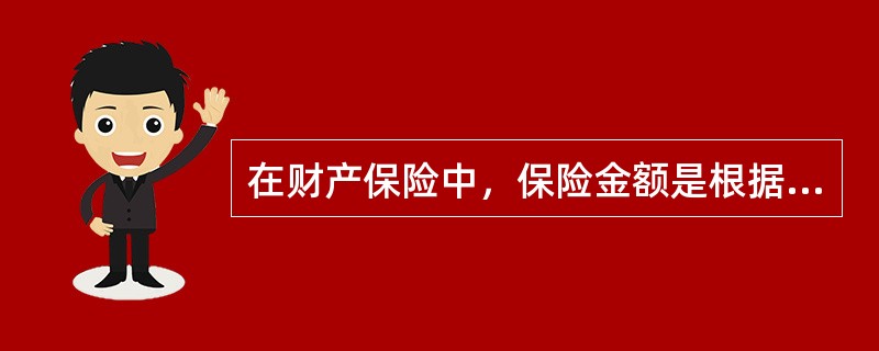 在财产保险中，保险金额是根据（）来确定的。