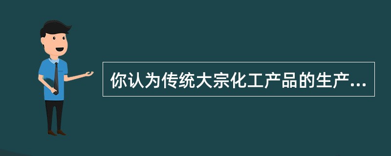你认为传统大宗化工产品的生产过程应该如何改进以适应目前的安全、环保和经济需求？