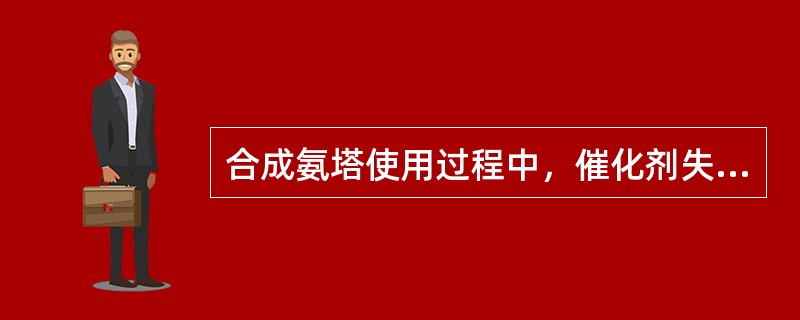 合成氨塔使用过程中，催化剂失活的可能原因有那些？如何解决？