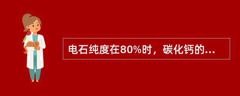 电石纯度在80%时，碳化钙的比重为（）