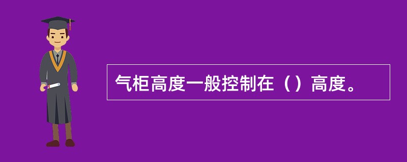 气柜高度一般控制在（）高度。