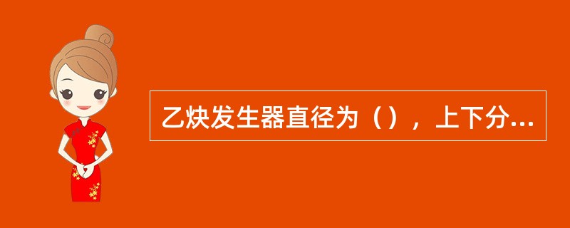 乙炔发生器直径为（），上下分（）搅拌层，转速为（）。